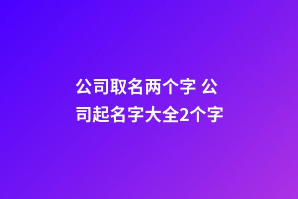 公司取名两个字 公司起名字大全2个字